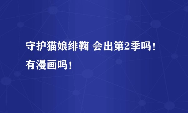 守护猫娘绯鞠 会出第2季吗！ 有漫画吗！