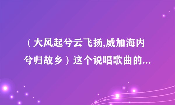 （大风起兮云飞扬,威加海内兮归故乡）这个说唱歌曲的名字是什么 好几年前的说唱歌曲