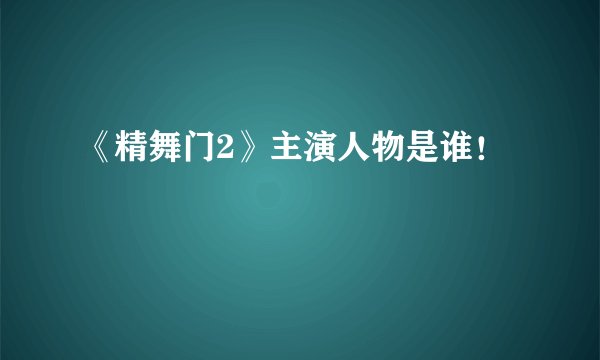《精舞门2》主演人物是谁！