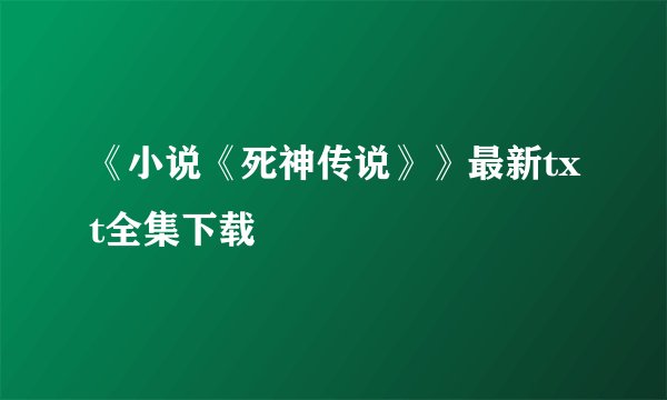 《小说《死神传说》》最新txt全集下载