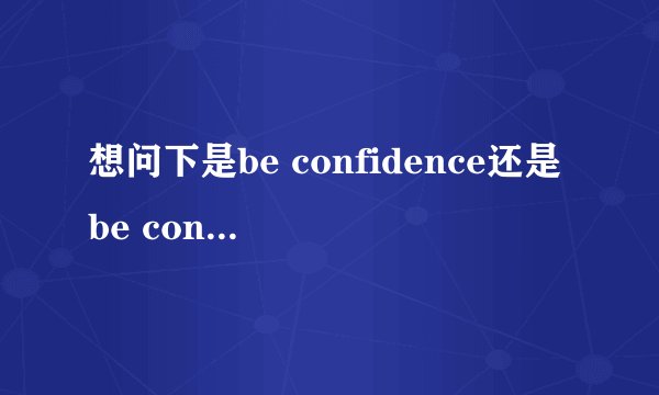 想问下是be confidence还是be confident