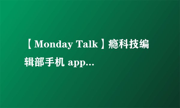【Monday Talk】瘾科技编辑部手机 app 大公开！(Casper vs Chevelle)