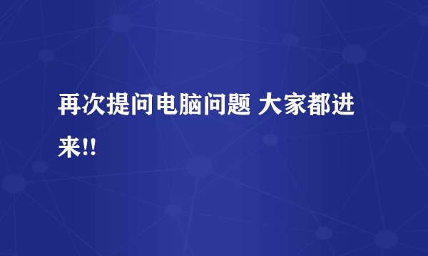 再次提问电脑问题 大家都进来!!