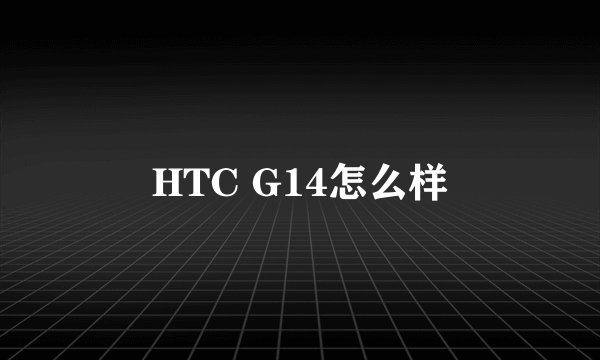 HTC G14怎么样