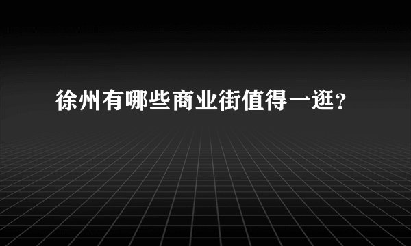 徐州有哪些商业街值得一逛？
