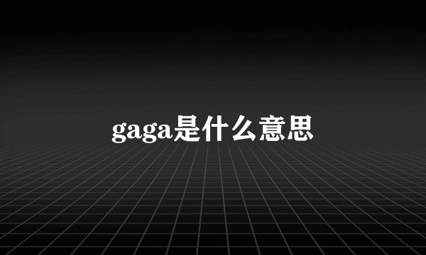 gaga是什么意思