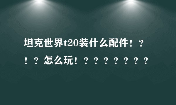 坦克世界t20装什么配件！？！？怎么玩！？？？？？？？