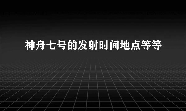 神舟七号的发射时间地点等等