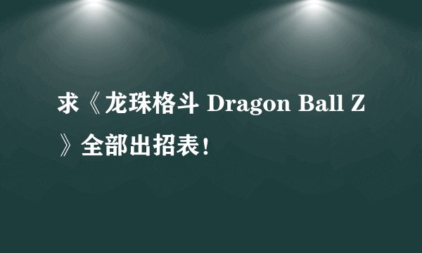 求《龙珠格斗 Dragon Ball Z》全部出招表！