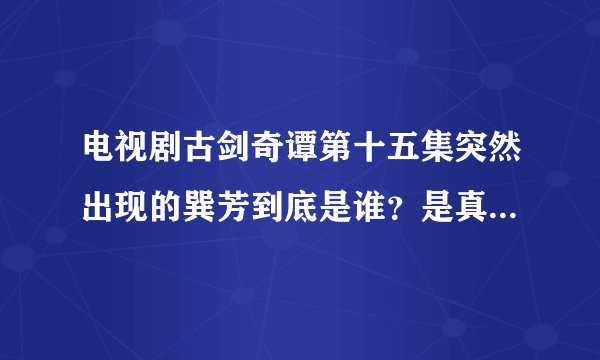 电视剧古剑奇谭第十五集突然出现的巽芳到底是谁？是真的巽芳吗？