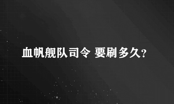血帆舰队司令 要刷多久？