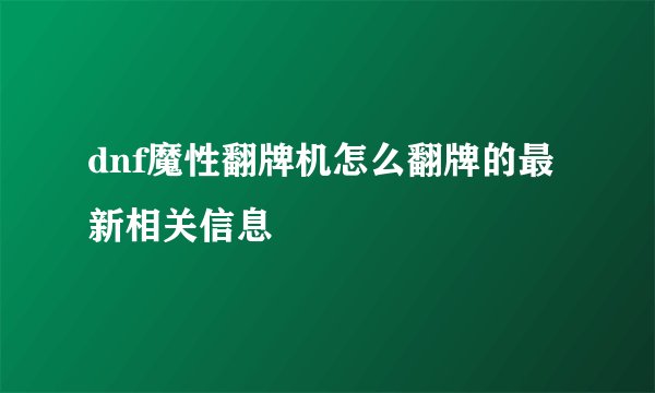 dnf魔性翻牌机怎么翻牌的最新相关信息