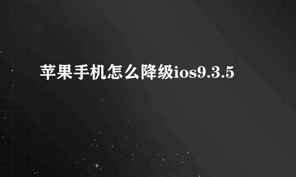 苹果手机怎么降级ios9.3.5