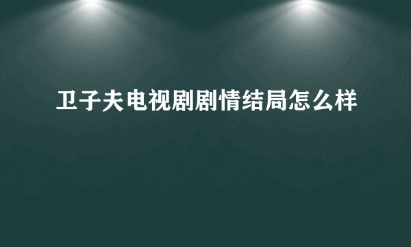 卫子夫电视剧剧情结局怎么样