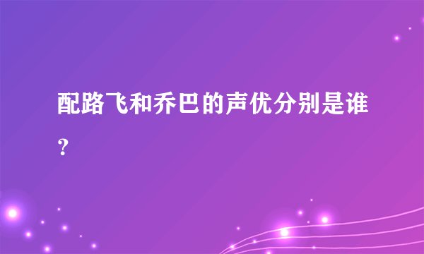 配路飞和乔巴的声优分别是谁？