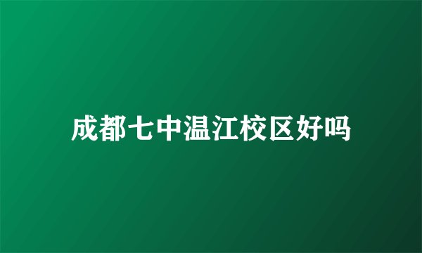 成都七中温江校区好吗