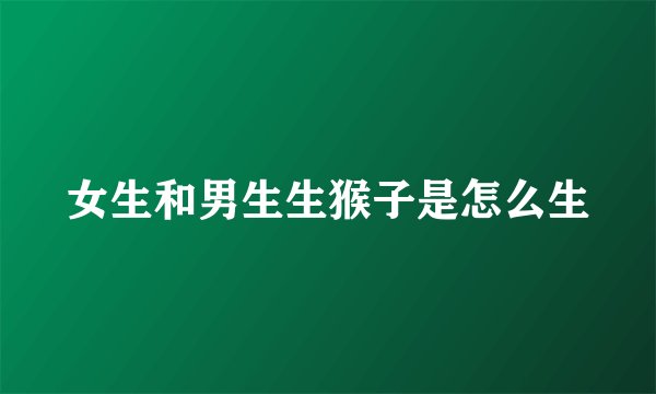 女生和男生生猴子是怎么生