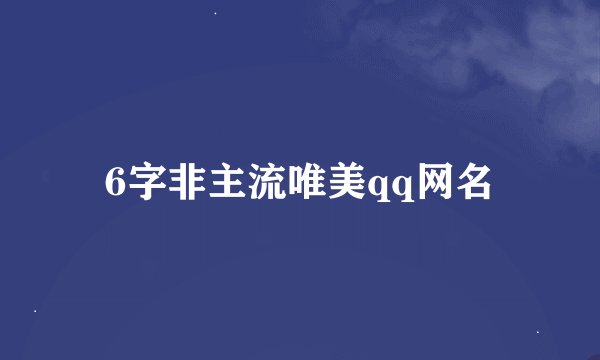6字非主流唯美qq网名
