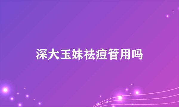 深大玉妹祛痘管用吗