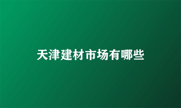 天津建材市场有哪些