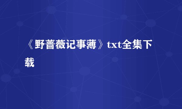 《野蔷薇记事薄》txt全集下载