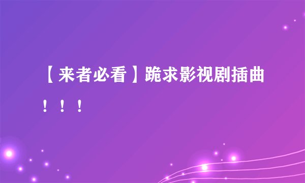 【来者必看】跪求影视剧插曲！！！