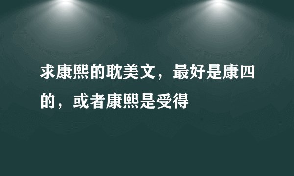 求康熙的耽美文，最好是康四的，或者康熙是受得
