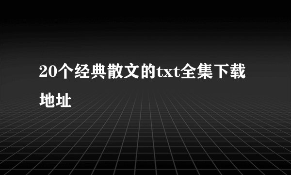 20个经典散文的txt全集下载地址