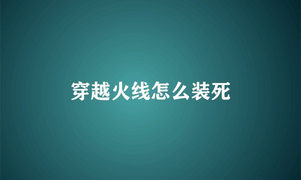 穿越火线怎么装死