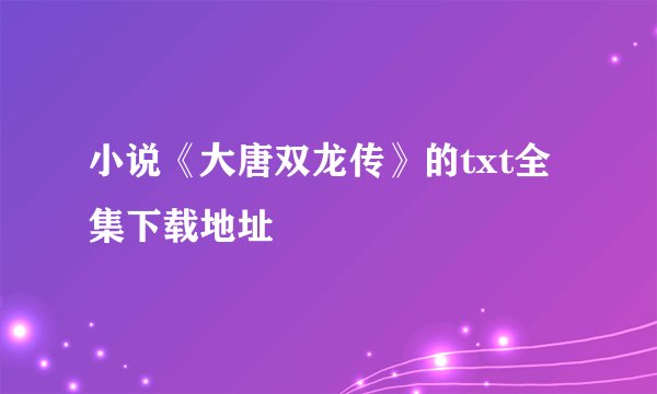 小说《大唐双龙传》的txt全集下载地址