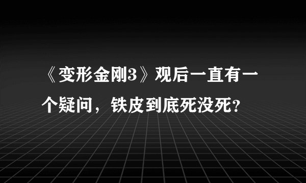 《变形金刚3》观后一直有一个疑问，铁皮到底死没死？