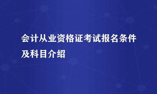 会计从业资格证考试报名条件及科目介绍