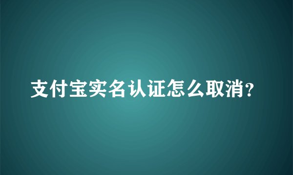 支付宝实名认证怎么取消？