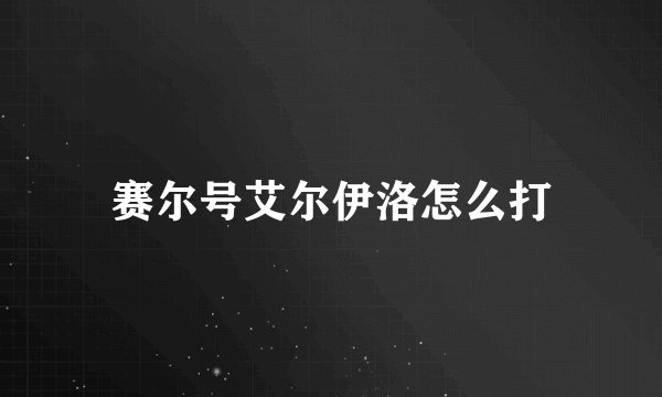 赛尔号艾尔伊洛怎么打