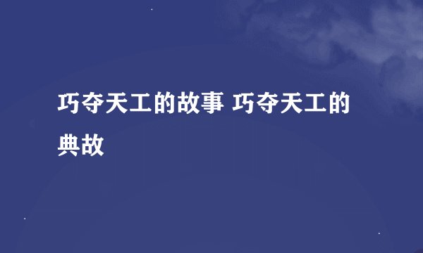 巧夺天工的故事 巧夺天工的典故