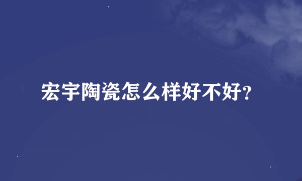 宏宇陶瓷怎么样好不好？