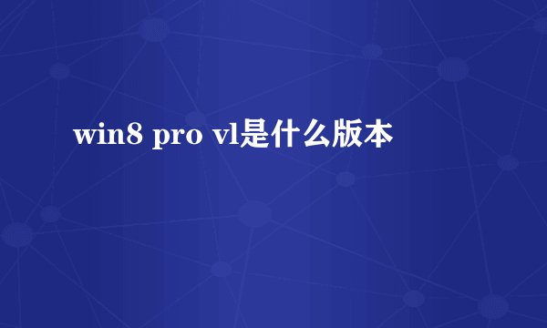 win8 pro vl是什么版本