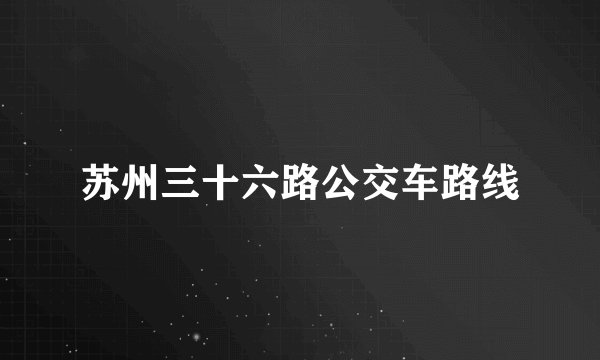 苏州三十六路公交车路线