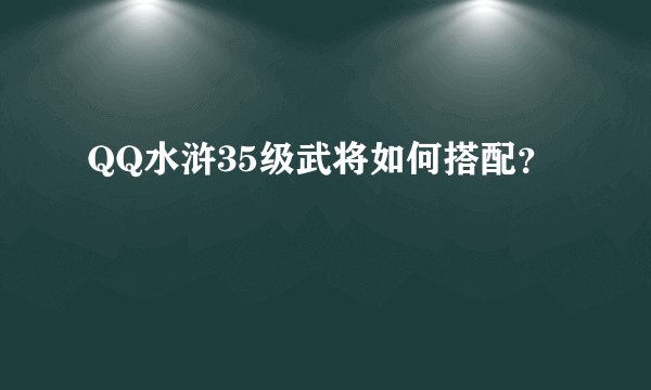 QQ水浒35级武将如何搭配？