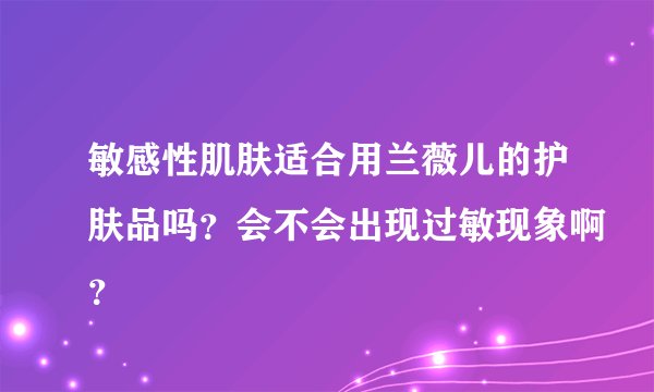 敏感性肌肤适合用兰薇儿的护肤品吗？会不会出现过敏现象啊？