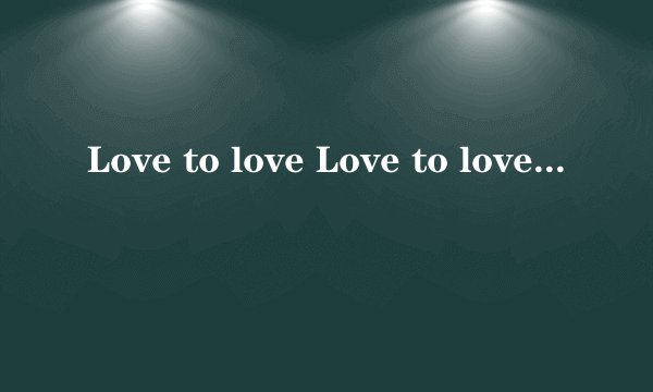 Love to love Love to love 是什么意思呢？