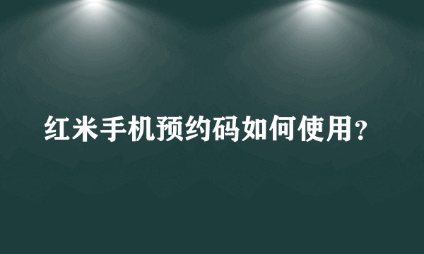 红米手机预约码如何使用？