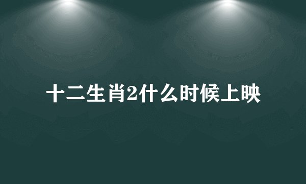 十二生肖2什么时候上映