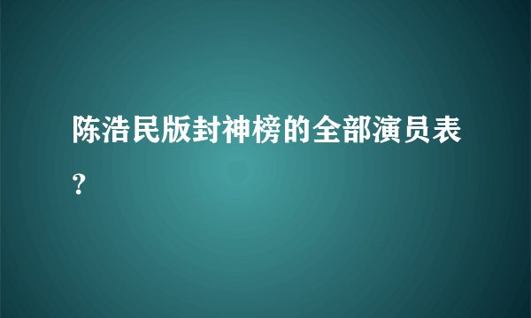 陈浩民版封神榜的全部演员表？
