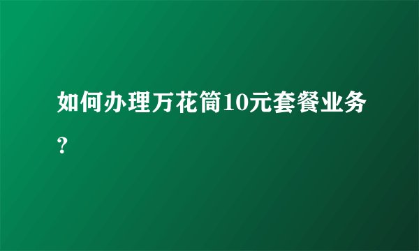 如何办理万花筒10元套餐业务？