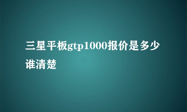 三星平板gtp1000报价是多少谁清楚