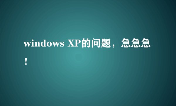 windows XP的问题,急急急!