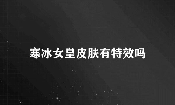 寒冰女皇皮肤有特效吗