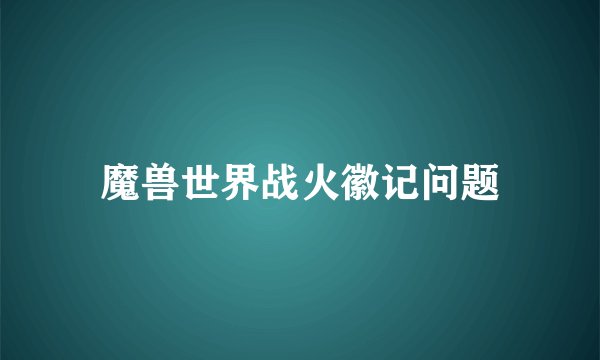 魔兽世界战火徽记问题