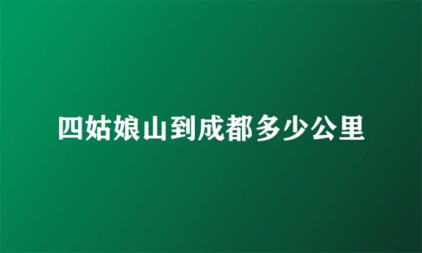 四姑娘山到成都多少公里